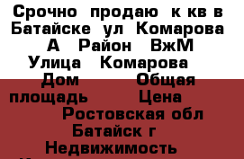 Срочно  продаю 2к кв в Батайске, ул. Комарова 132А › Район ­ ВжМ › Улица ­ Комарова  › Дом ­ 132 › Общая площадь ­ 47 › Цена ­ 2 000 000 - Ростовская обл., Батайск г. Недвижимость » Квартиры продажа   . Ростовская обл.,Батайск г.